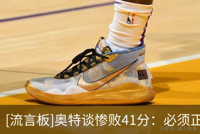 [流言板]奥特谈惨败41分：必须正视问题，不能重蹈覆辙